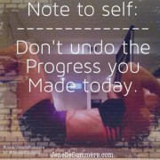 Don’t Undo The Progress You Made Today