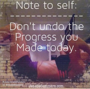 Don’t Undo The Progress You Made Today