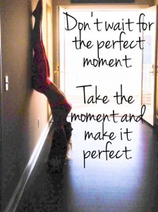 Don't Wait for the Perfect Moment